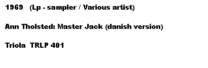 Tekstboks: 1969   (Lp - sampler / Various artist)

Ann Tholsted: Master Jack (danish version)

Triola  TRLP 401
