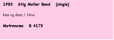 Tekstboks: 1980   Stig Møller Band   (single)

Kom og dans / Nina

Metronome   B 4173
