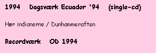 Tekstboks: 1994   Dagsværk Ecuador '94   (single-cd)



Hør indianerne / Dunhammeraften



Recordværk   OD 1994

